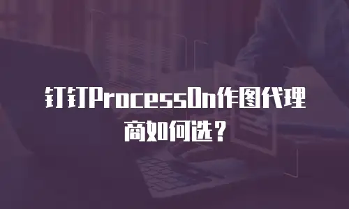 钉钉ProcessOn作图代理商如何选？