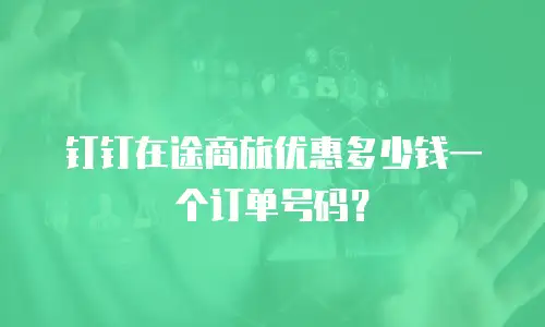 钉钉在途商旅优惠多少钱一个订单号码？
