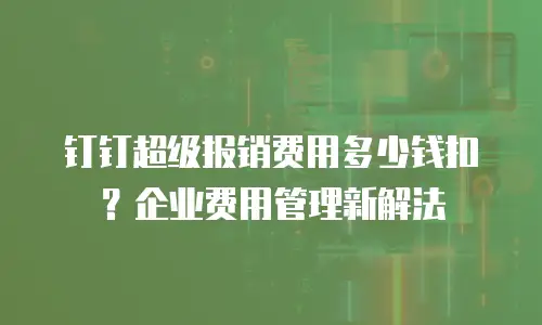 钉钉超级报销费用多少钱扣？企业费用管理新解法