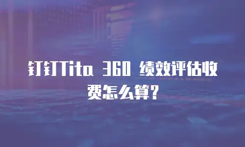 钉钉Tita 360 绩效评估收费怎么算？