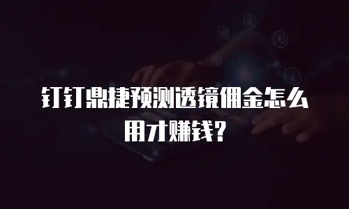 钉钉鼎捷预测透镜佣金怎么用才赚钱？