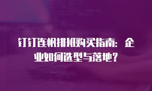 钉钉连帆排班购买指南：企业如何选型与落地？