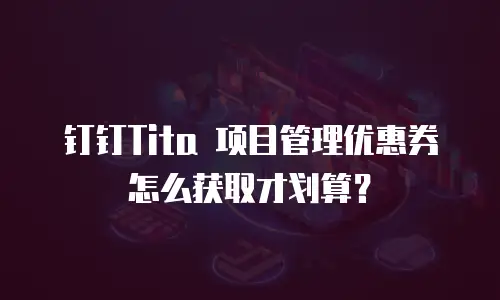 钉钉Tita 项目管理优惠券怎么获取才划算？