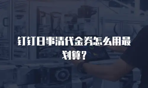 钉钉日事清代金券怎么用最划算？