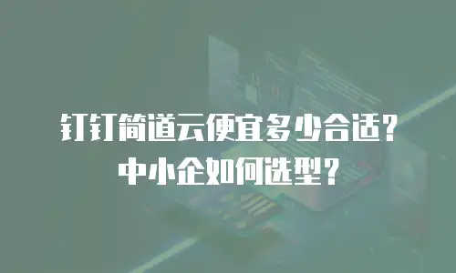 钉钉简道云便宜多少合适？中小企如何选型？