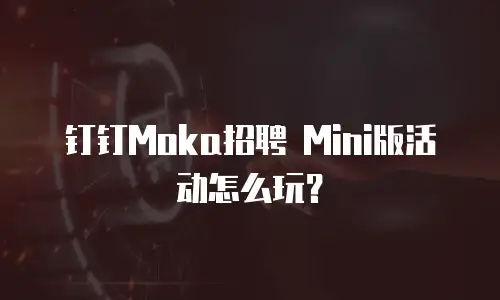钉钉Moka招聘 Mini版活动怎么玩？