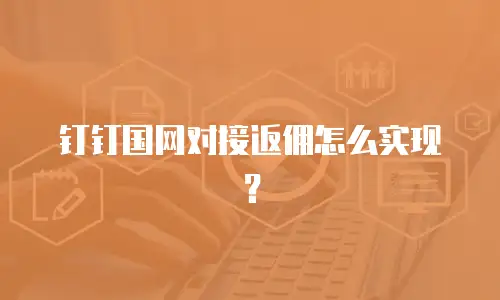 钉钉国网对接返佣怎么实现？