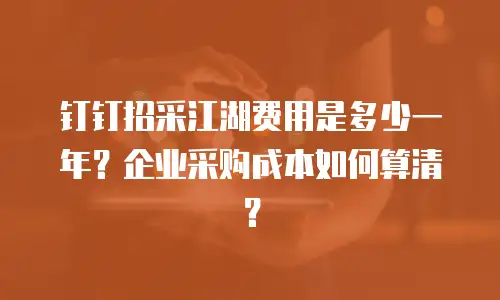 钉钉招采江湖费用是多少一年？企业采购成本如何算清？