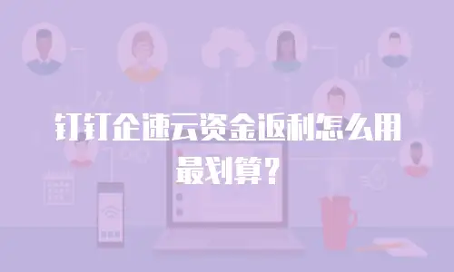钉钉企速云资金返利怎么用最划算？