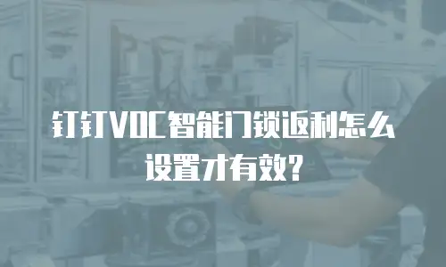 钉钉VOC智能门锁返利怎么设置才有效？
