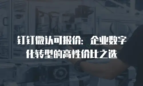 钉钉微认可报价：企业数字化转型的高性价比之选