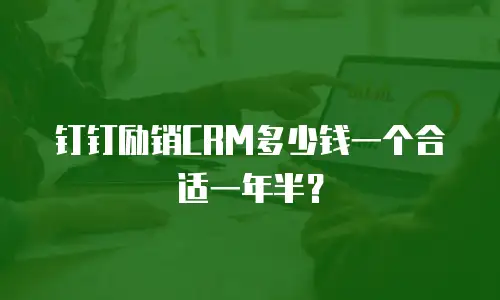 钉钉励销CRM多少钱一个合适一年半？