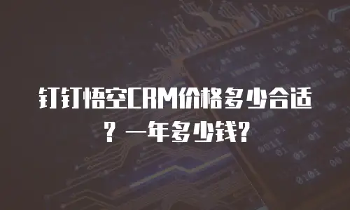 钉钉悟空CRM价格多少合适？一年多少钱？