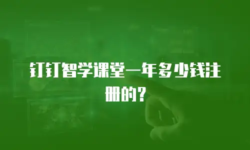 钉钉智学课堂一年多少钱注册的？