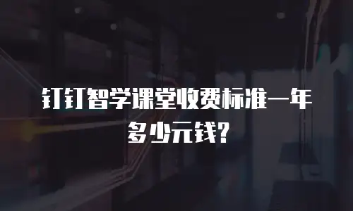 钉钉智学课堂收费标准一年多少元钱？