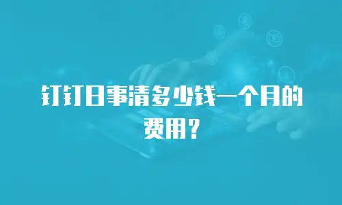钉钉日事清多少钱一个月的费用？