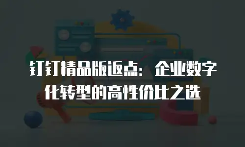 钉钉精品版返点：企业数字化转型的高性价比之选