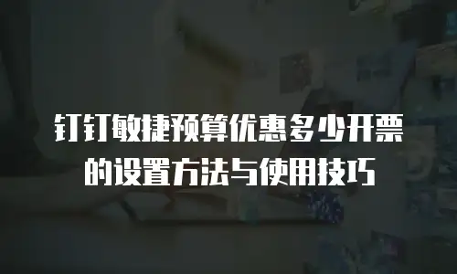 钉钉敏捷预算优惠多少开票的设置方法与使用技巧