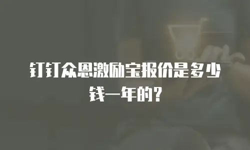 钉钉众恩激励宝报价是多少钱一年的？