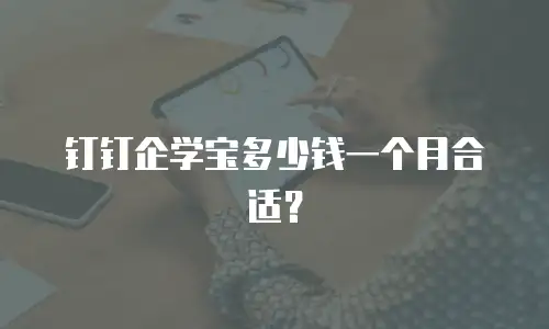 钉钉企学宝多少钱一个月合适？