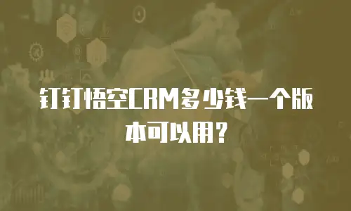 钉钉悟空CRM多少钱一个版本可以用？