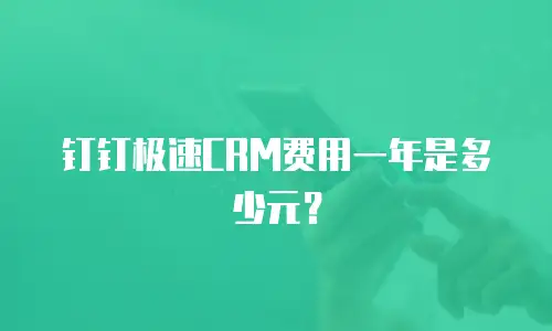 钉钉极速CRM费用一年是多少元？