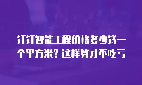 钉钉智能工程价格多少钱一个平方米？这样算才不吃亏