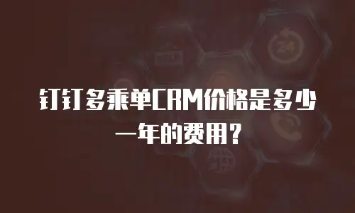 钉钉多乘单CRM价格是多少一年的费用？