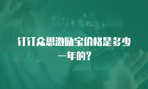 钉钉众恩激励宝价格是多少一年的？