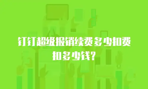 钉钉超级报销续费多少扣费扣多少钱？