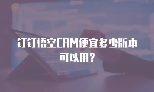 钉钉悟空CRM便宜多少版本可以用？