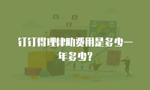 钉钉得理律助费用是多少一年多少？