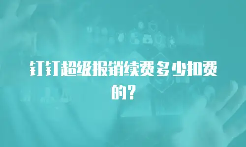 钉钉超级报销续费多少扣费的？