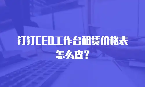 钉钉CEO工作台租赁价格表怎么查？