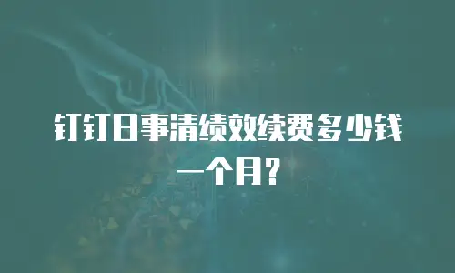 钉钉日事清绩效续费多少钱一个月？