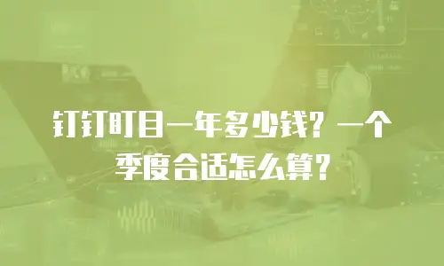 钉钉盯目一年多少钱？一个季度合适怎么算？
