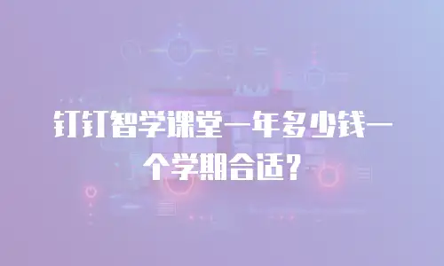 钉钉智学课堂一年多少钱一个学期合适？
