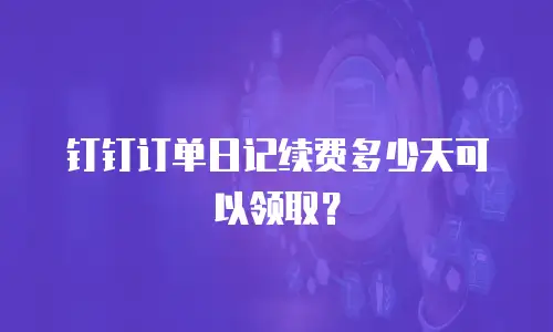 钉钉订单日记续费多少天可以领取？