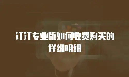 钉钉专业版如何收费购买的详细明细