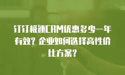 钉钉极速CRM优惠多少一年有效？企业如何选择高性价比方案？