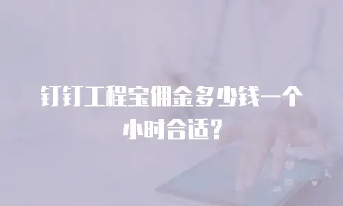 钉钉工程宝佣金多少钱一个小时合适？