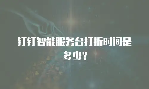 钉钉智能服务台打折时间是多少？