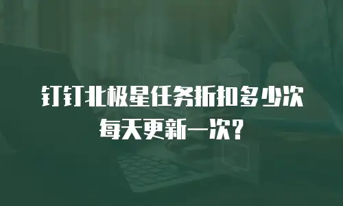 钉钉北极星任务折扣多少次每天更新一次？