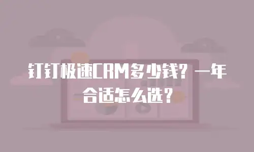 钉钉极速CRM多少钱？一年合适怎么选？