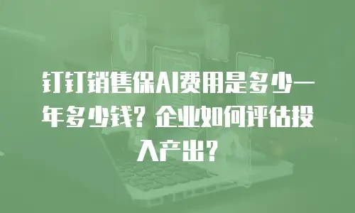钉钉销售保AI费用是多少一年多少钱？企业如何评估投入产出？