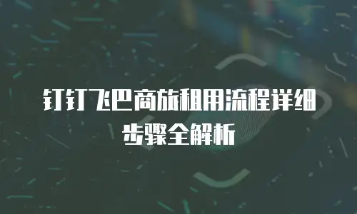 钉钉飞巴商旅租用流程详细步骤全解析