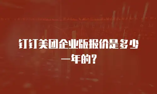 钉钉美团企业版报价是多少一年的？