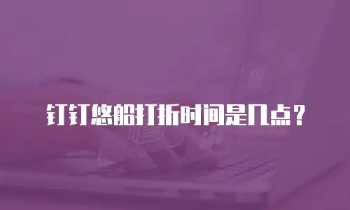 钉钉悠船打折时间是几点？