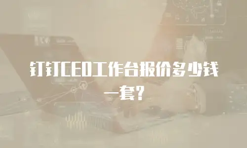 钉钉CEO工作台报价多少钱一套？