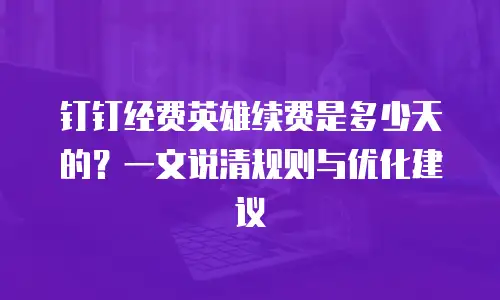 钉钉经费英雄续费是多少天的？一文说清规则与优化建议